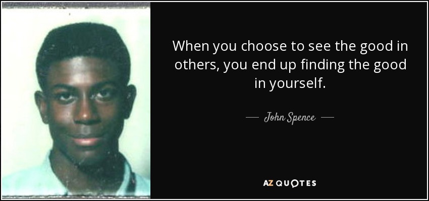 When you choose to see the good in others, you end up finding the good in yourself. - John Spence