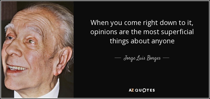 When you come right down to it, opinions are the most superficial things about anyone - Jorge Luis Borges