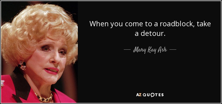 When you come to a roadblock, take a detour. - Mary Kay Ash