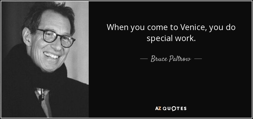 When you come to Venice, you do special work. - Bruce Paltrow