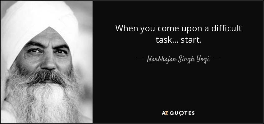 When you come upon a difficult task ... start. - Harbhajan Singh Yogi