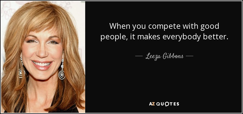 When you compete with good people, it makes everybody better. - Leeza Gibbons