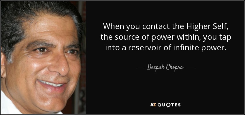 When you contact the Higher Self, the source of power within, you tap into a reservoir of infinite power. - Deepak Chopra