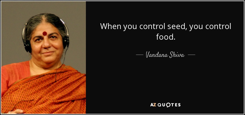 When you control seed, you control food. - Vandana Shiva