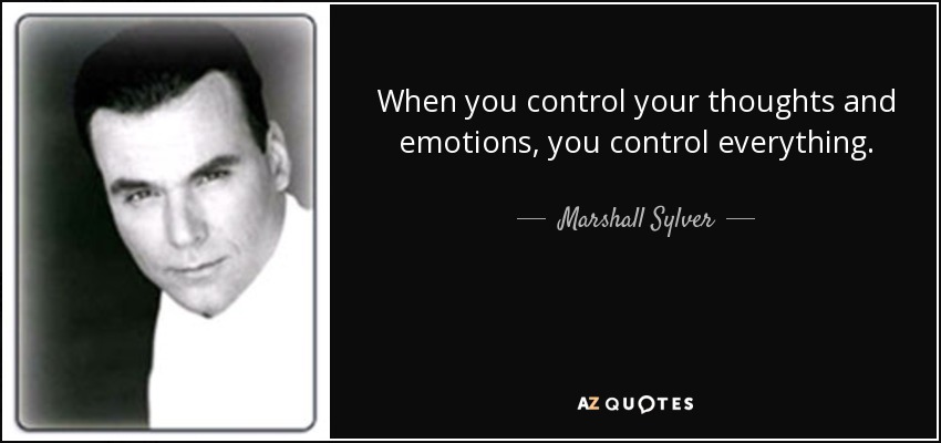 When you control your thoughts and emotions, you control everything. - Marshall Sylver