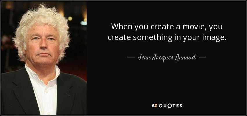 When you create a movie, you create something in your image. - Jean-Jacques Annaud