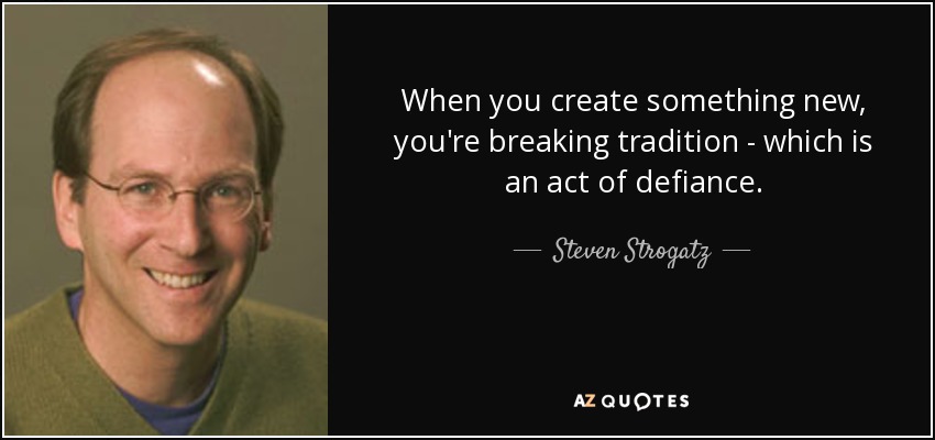 When you create something new, you're breaking tradition - which is an act of defiance. - Steven Strogatz
