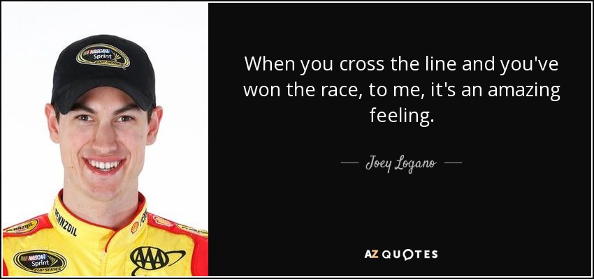 When you cross the line and you've won the race, to me, it's an amazing feeling. - Joey Logano