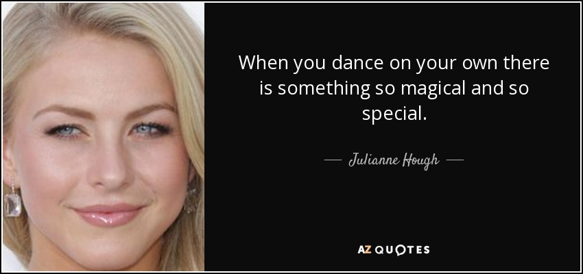 When you dance on your own there is something so magical and so special. - Julianne Hough