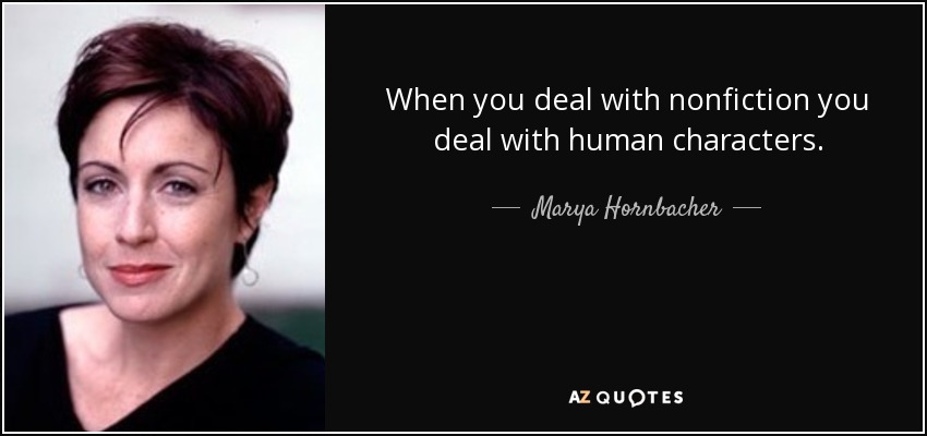 When you deal with nonfiction you deal with human characters. - Marya Hornbacher