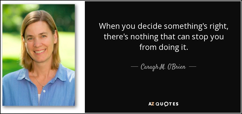 When you decide something's right, there's nothing that can stop you from doing it. - Caragh M. O'Brien
