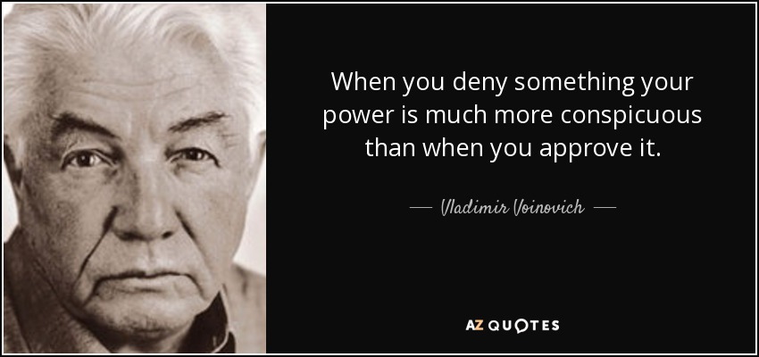 When you deny something your power is much more conspicuous than when you approve it. - Vladimir Voinovich