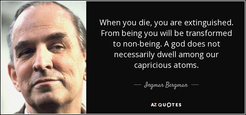 When you die, you are extinguished. From being you will be transformed to non-being. A god does not necessarily dwell among our capricious atoms. - Ingmar Bergman