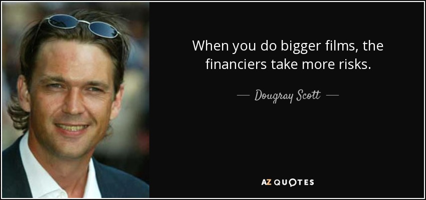 When you do bigger films, the financiers take more risks. - Dougray Scott