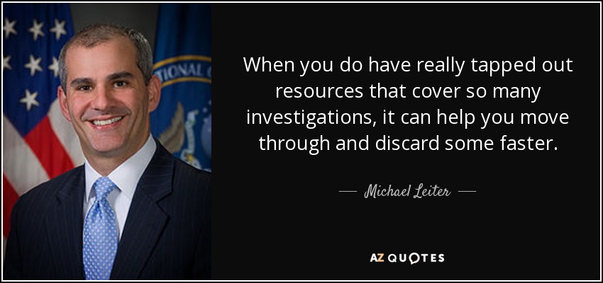 When you do have really tapped out resources that cover so many investigations, it can help you move through and discard some faster. - Michael Leiter