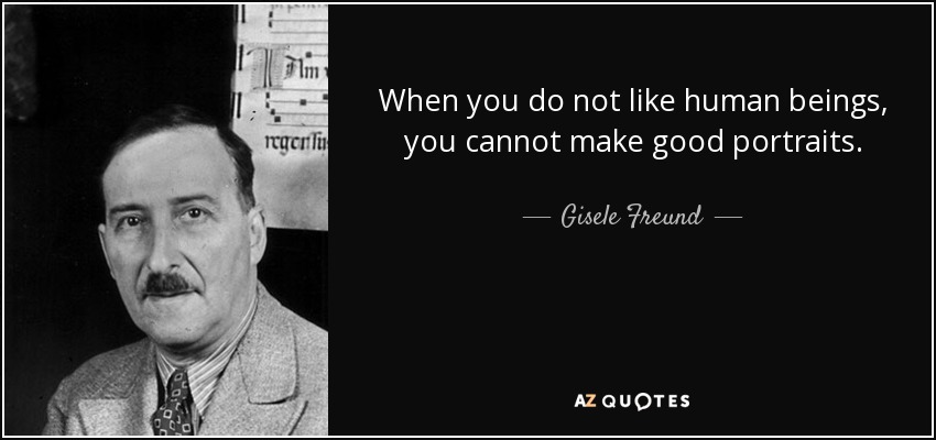 When you do not like human beings, you cannot make good portraits. - Gisele Freund