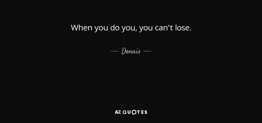 When you do you, you can't lose. - Donnis