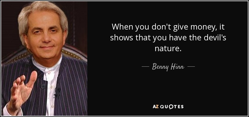 When you don't give money, it shows that you have the devil's nature. - Benny Hinn
