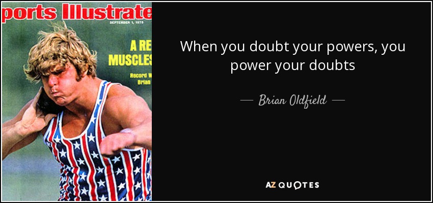 When you doubt your powers, you power your doubts - Brian Oldfield