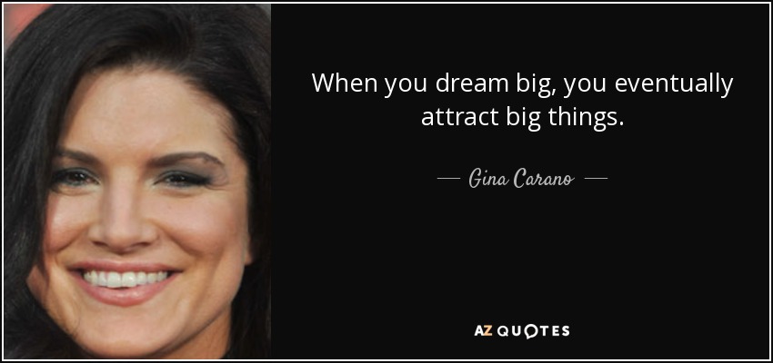 When you dream big, you eventually attract big things. - Gina Carano