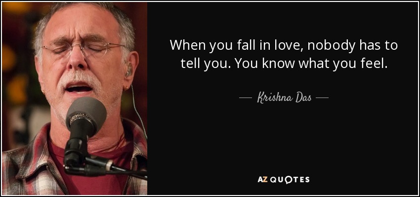 When you fall in love, nobody has to tell you. You know what you feel. - Krishna Das