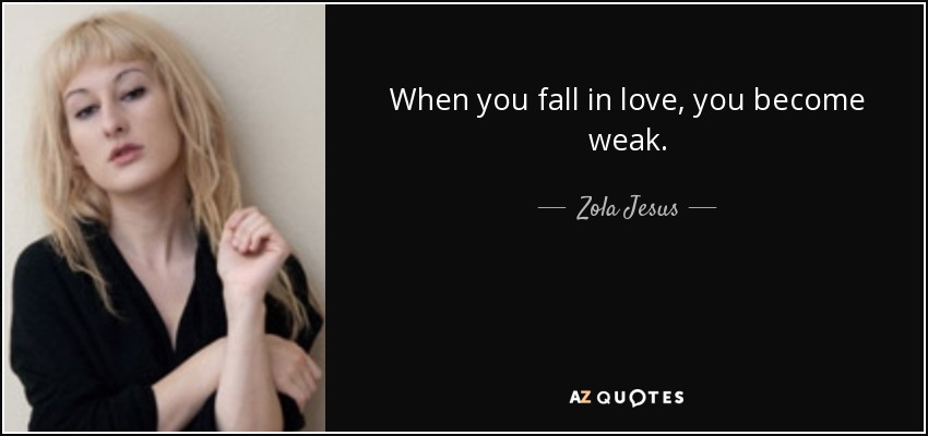 When you fall in love, you become weak. - Zola Jesus