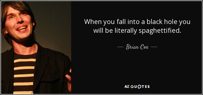 When you fall into a black hole you will be literally spaghettified. - Brian Cox