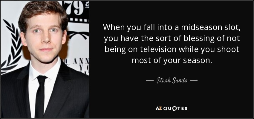 When you fall into a midseason slot, you have the sort of blessing of not being on television while you shoot most of your season. - Stark Sands