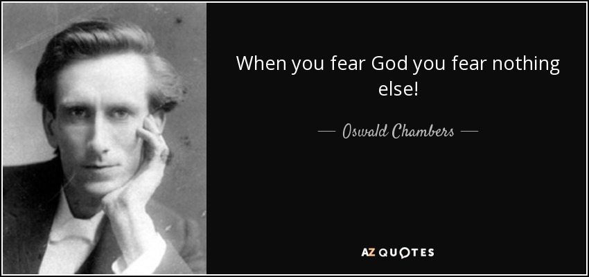 When you fear God you fear nothing else! - Oswald Chambers