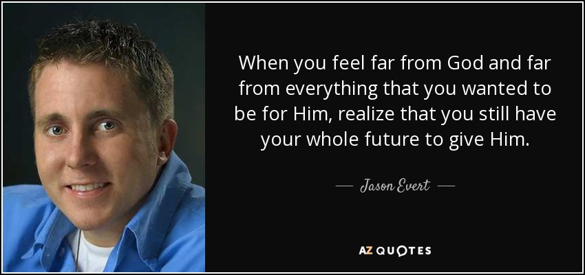 When you feel far from God and far from everything that you wanted to be for Him, realize that you still have your whole future to give Him. - Jason Evert