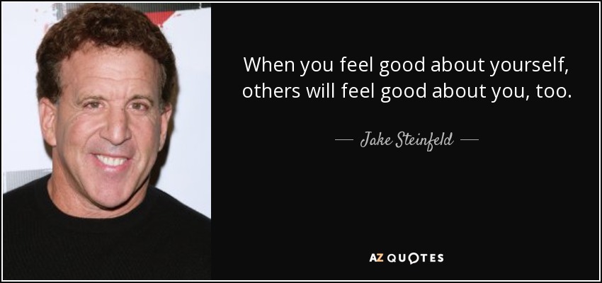 When you feel good about yourself, others will feel good about you, too. - Jake Steinfeld