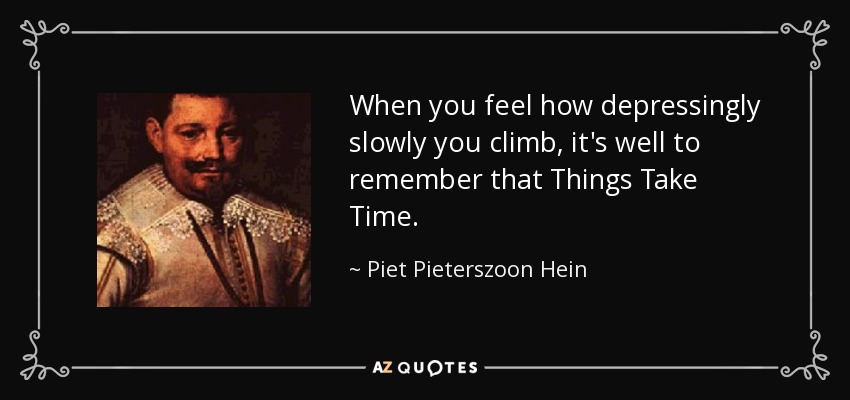 When you feel how depressingly slowly you climb, it's well to remember that Things Take Time. - Piet Pieterszoon Hein
