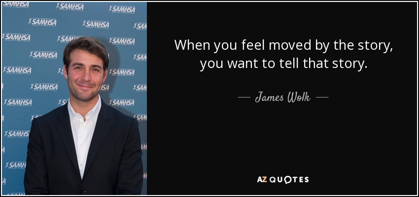 When you feel moved by the story, you want to tell that story. - James Wolk