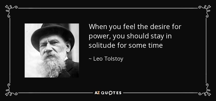 When you feel the desire for power, you should stay in solitude for some time - Leo Tolstoy