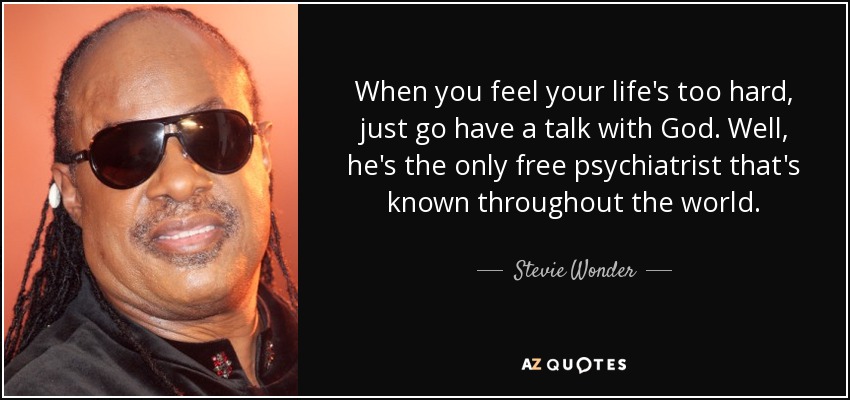 When you feel your life's too hard, just go have a talk with God. Well, he's the only free psychiatrist that's known throughout the world. - Stevie Wonder