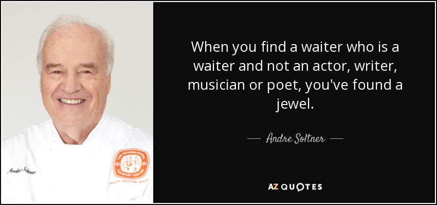 When you find a waiter who is a waiter and not an actor, writer, musician or poet, you've found a jewel. - Andre Soltner