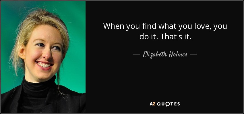 When you find what you love, you do it. That's it. - Elizabeth Holmes