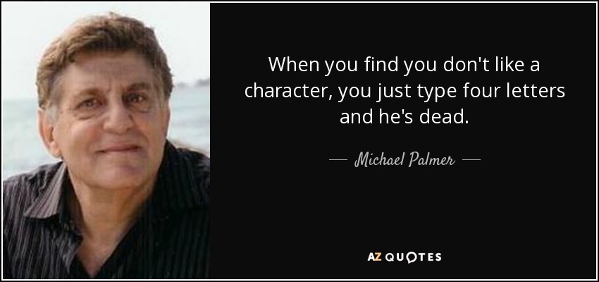 When you find you don't like a character, you just type four letters and he's dead. - Michael Palmer