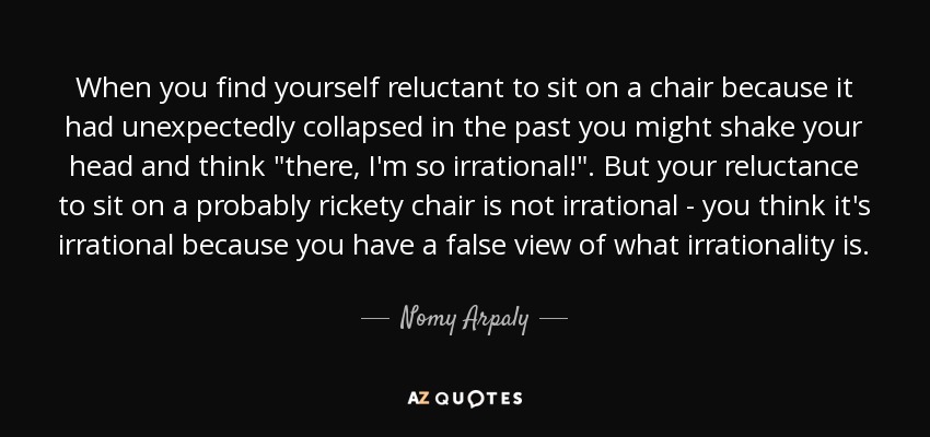 When you find yourself reluctant to sit on a chair because it had unexpectedly collapsed in the past you might shake your head and think 