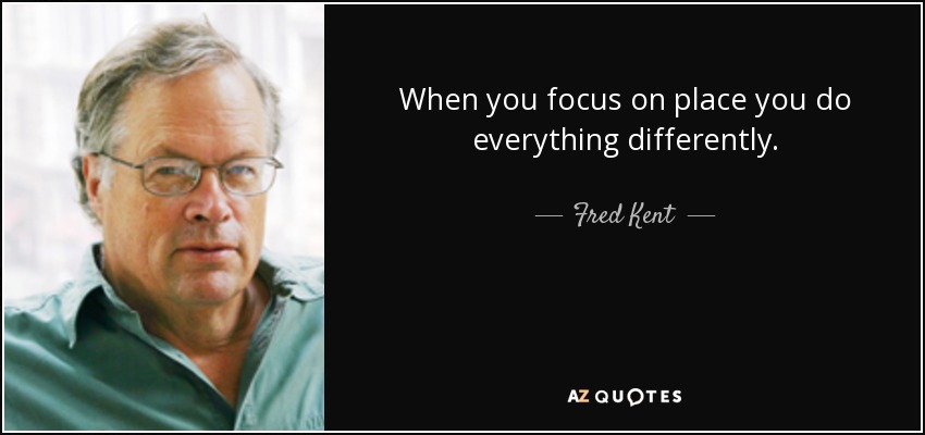 When you focus on place you do everything differently. - Fred Kent