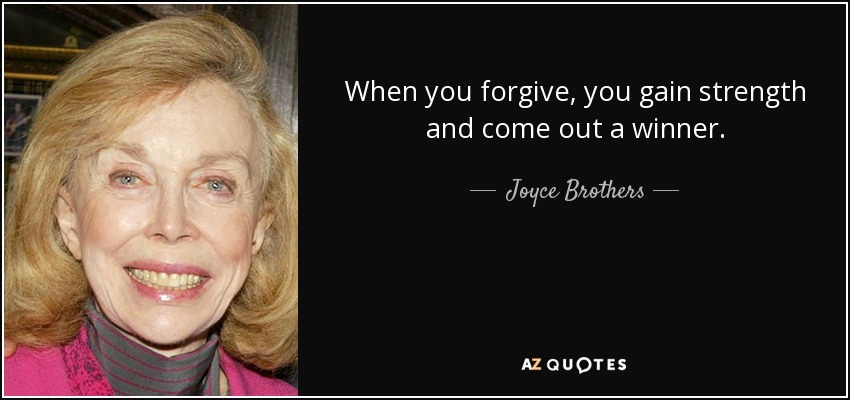 When you forgive, you gain strength and come out a winner. - Joyce Brothers