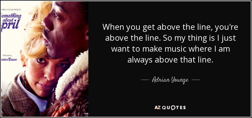 When you get above the line, you're above the line. So my thing is I just want to make music where I am always above that line. - Adrian Younge