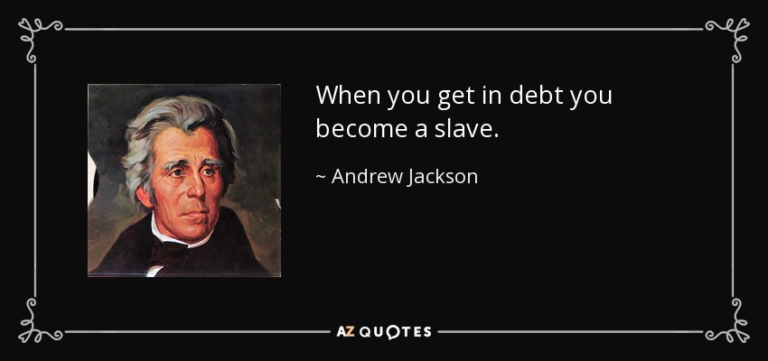 When you get in debt you become a slave. - Andrew Jackson