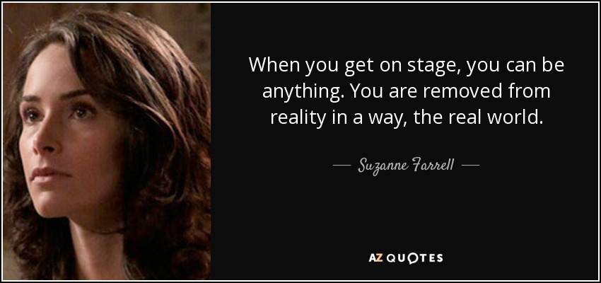 When you get on stage, you can be anything. You are removed from reality in a way, the real world. - Suzanne Farrell