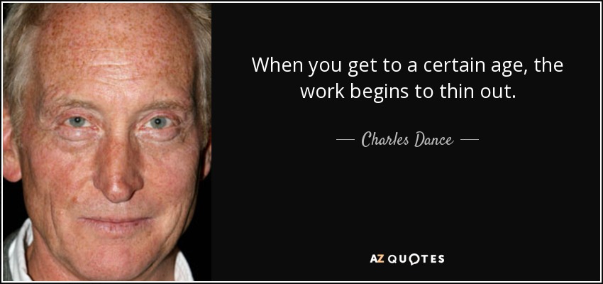 When you get to a certain age, the work begins to thin out. - Charles Dance