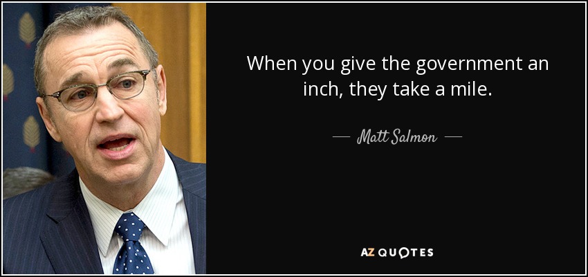 When you give the government an inch, they take a mile. - Matt Salmon
