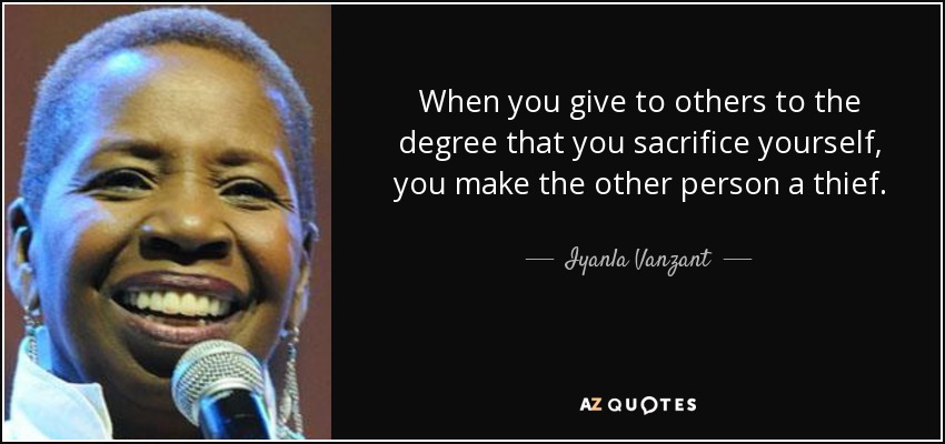 When you give to others to the degree that you sacrifice yourself, you make the other person a thief. - Iyanla Vanzant