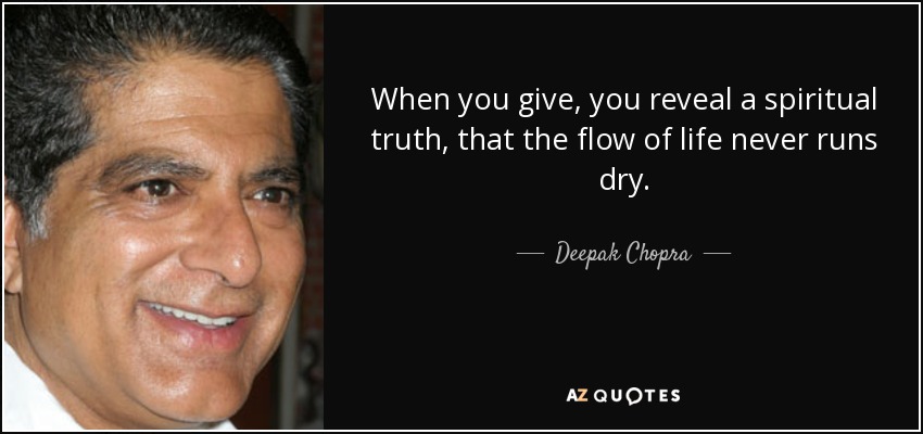When you give, you reveal a spiritual truth, that the flow of life never runs dry. - Deepak Chopra