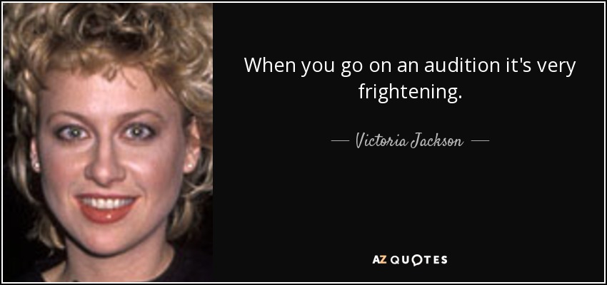 When you go on an audition it's very frightening. - Victoria Jackson