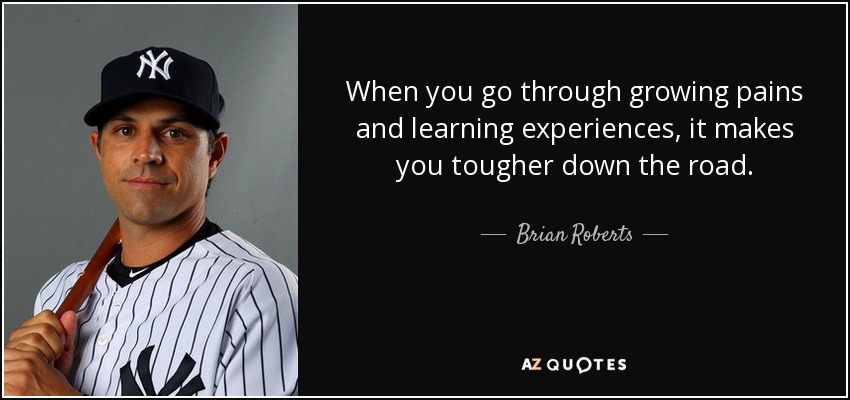 When you go through growing pains and learning experiences, it makes you tougher down the road. - Brian Roberts